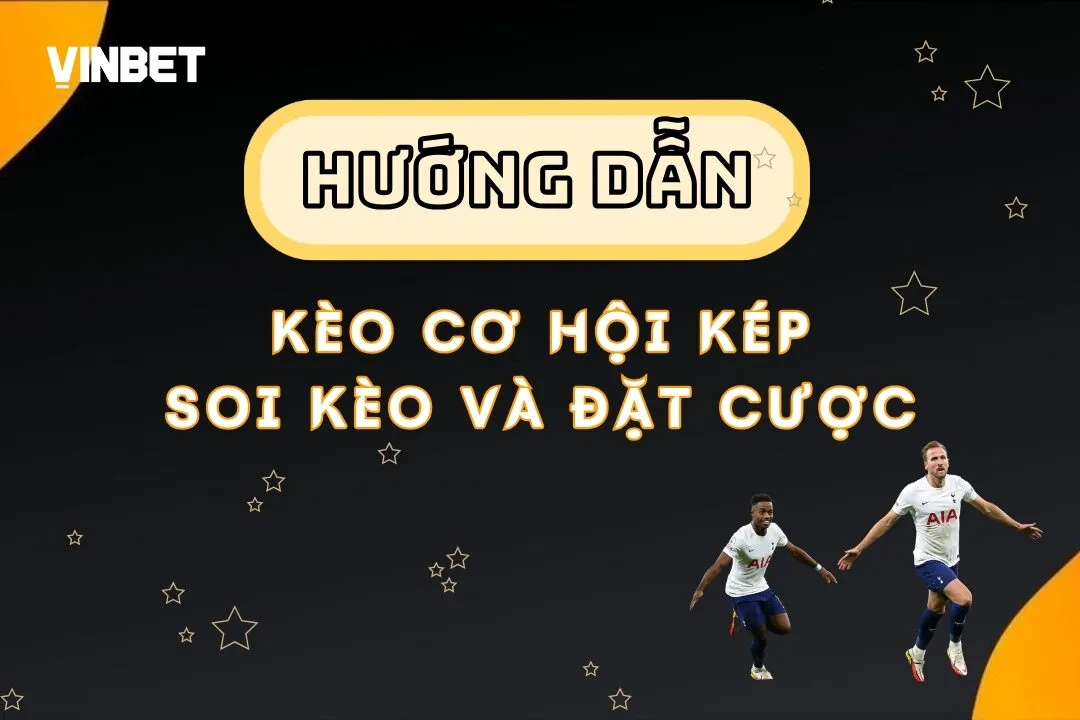 Kèo Cơ Hội Kép Là Gì? Cách Soi Kèo Và Đặt Cược Tại Vinbet
